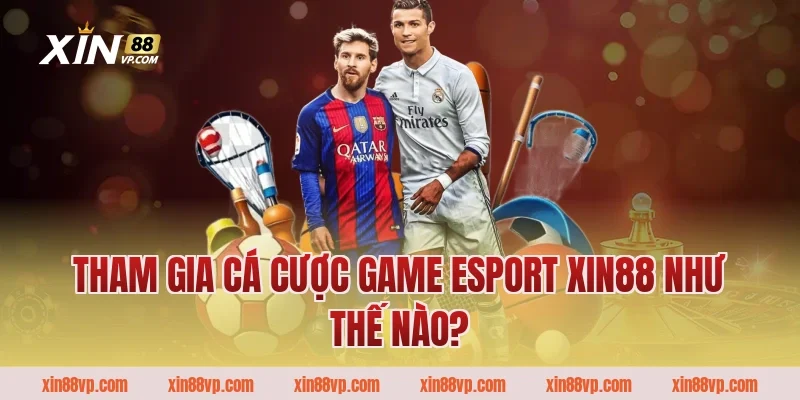 Tham gia cá cược Game ESport Xin88 như thế nào?
